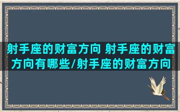 射手座的财富方向 射手座的财富方向有哪些/射手座的财富方向 射手座的财富方向有哪些-我的网站